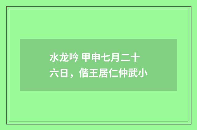 水龙吟 甲申七月二十六日，偕王居仁仲武小