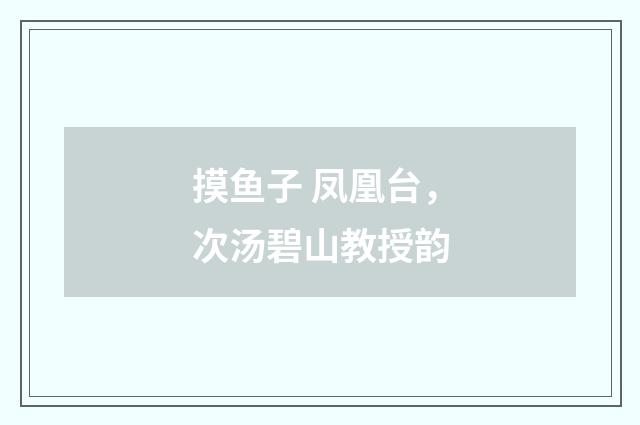 摸鱼子 凤凰台，次汤碧山教授韵
