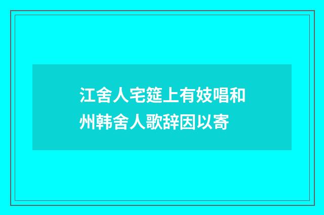 江舍人宅筵上有妓唱和州韩舍人歌辞因以寄