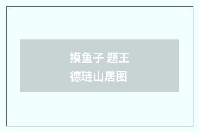摸鱼子 题王德琏山居图