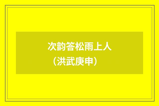 次韵答松雨上人（洪武庚申）