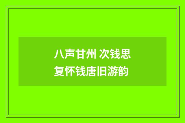 八声甘州 次钱思复怀钱唐旧游韵