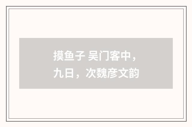摸鱼子 吴门客中，九日，次魏彦文韵