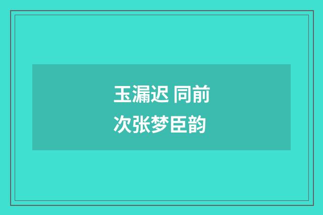 玉漏迟 同前次张梦臣韵