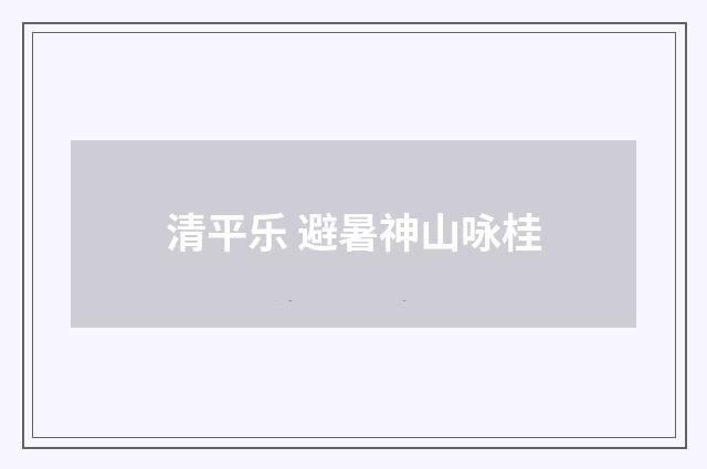 清平乐 避暑神山咏桂