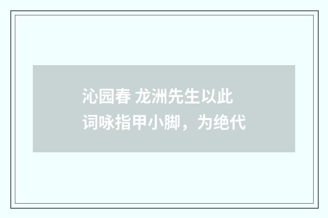 沁园春 龙洲先生以此词咏指甲小脚，为绝代