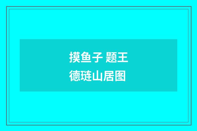 摸鱼子 题王德琏山居图