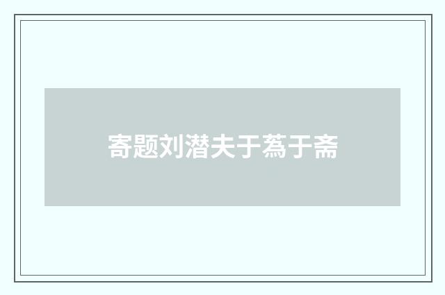 寄题刘潜夫于蒍于斋