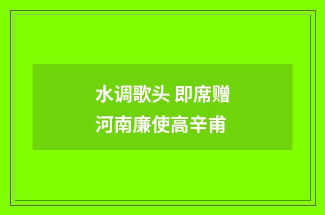 水调歌头 即席赠河南廉使高辛甫