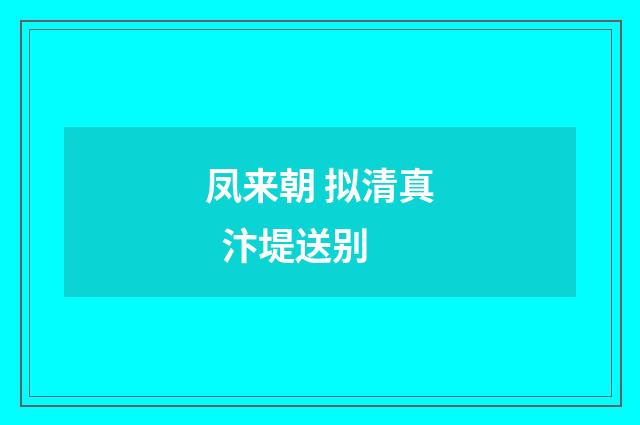 凤来朝 拟清真 汴堤送别