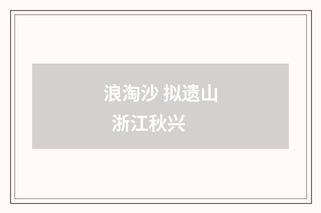 浪淘沙 拟遗山 浙江秋兴