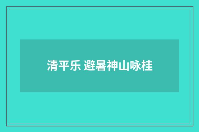 清平乐 避暑神山咏桂