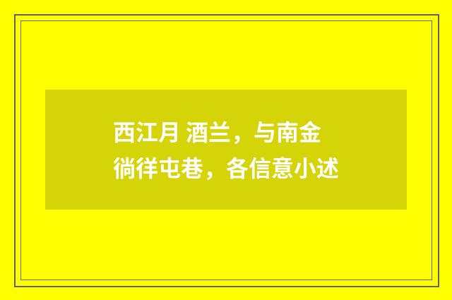 西江月 酒兰，与南金徜徉屯巷，各信意小述