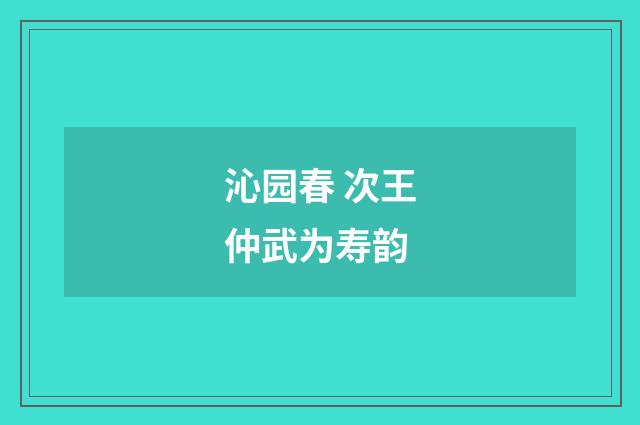 沁园春 次王仲武为寿韵
