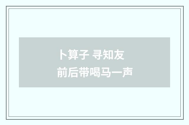 卜算子 寻知友前后带喝马一声