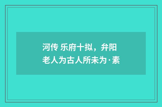 河传 乐府十拟，弁阳老人为古人所未为·素