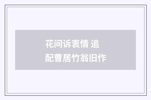 花间诉衷情 追配曹居竹翁旧作