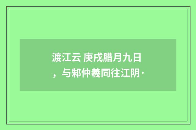 渡江云 庚戌腊月九日，与邾仲羲同往江阴·