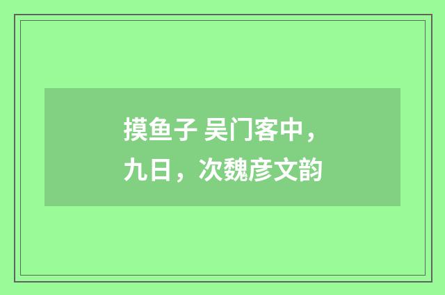 摸鱼子 吴门客中，九日，次魏彦文韵