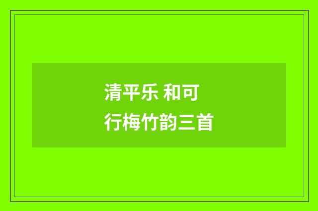 清平乐 和可行梅竹韵三首