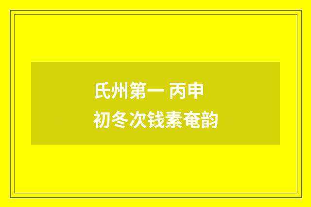 氏州第一 丙申初冬次钱素奄韵