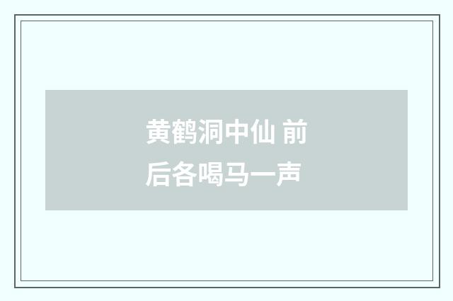 黄鹤洞中仙 前后各喝马一声
