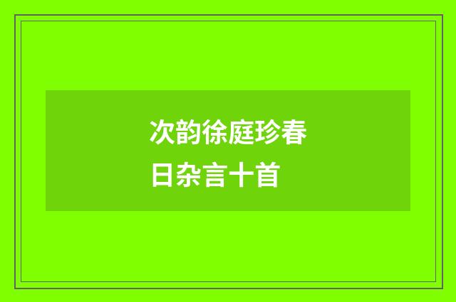 次韵徐庭珍春日杂言十首