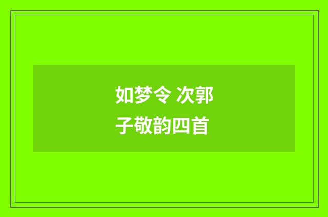 如梦令 次郭子敬韵四首