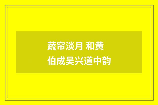蔬帘淡月 和黄伯成吴兴道中韵