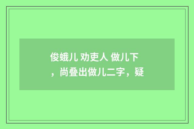 俊蛾儿 劝吏人 做儿下，尚叠出做儿二字，疑