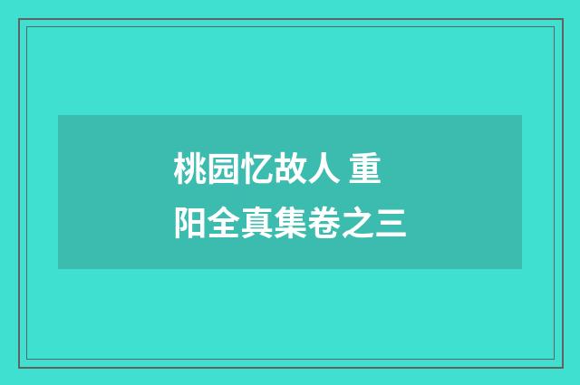桃园忆故人 重阳全真集卷之三