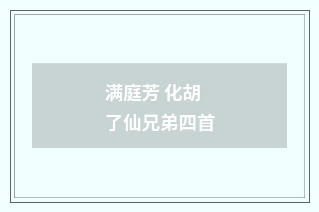 满庭芳 化胡了仙兄弟四首