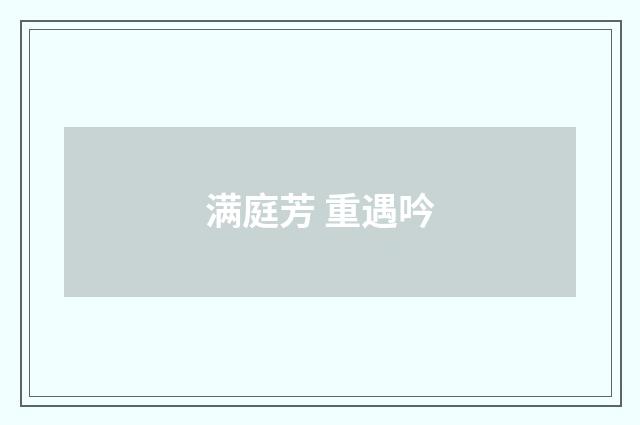满庭芳 重遇吟