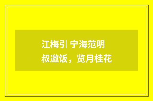 江梅引 宁海范明叔邀饭，览月桂花
