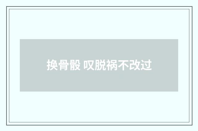 换骨骰 叹脱祸不改过
