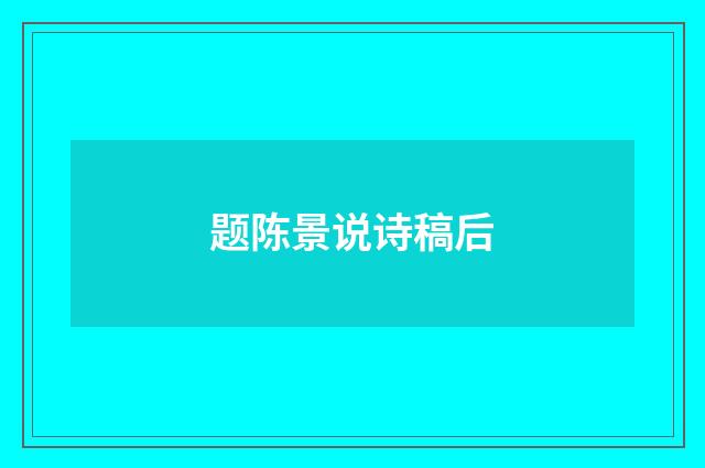 题陈景说诗稿后