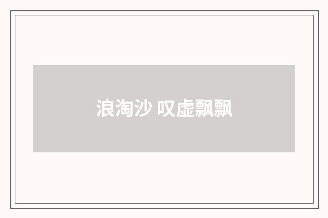 浪淘沙 叹虚飘飘