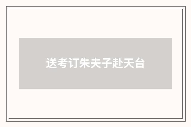 送考订朱夫子赴天台