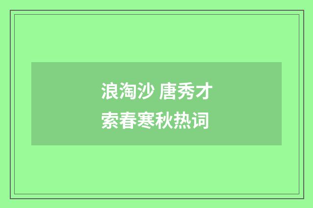 浪淘沙 唐秀才索春寒秋热词