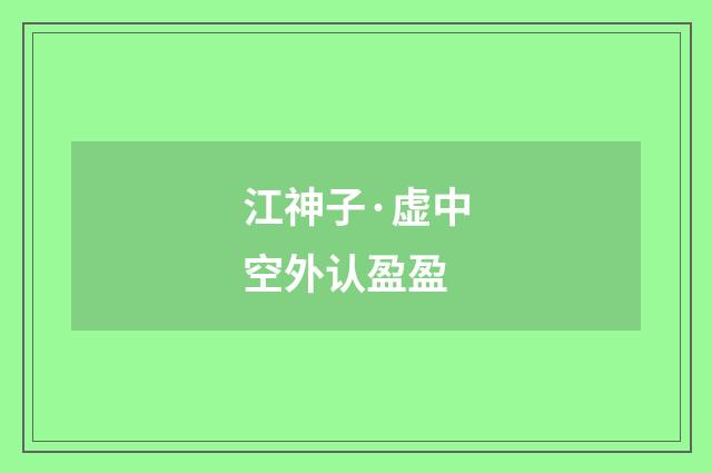 江神子·虚中空外认盈盈