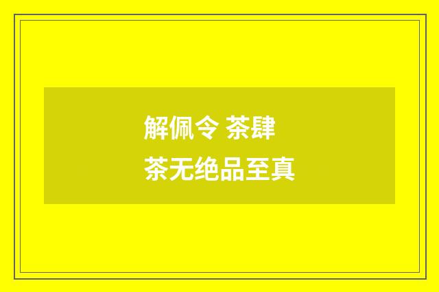 解佩令 茶肆茶无绝品至真