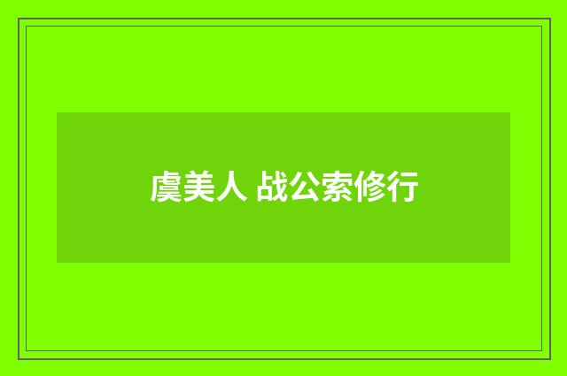 虞美人 战公索修行