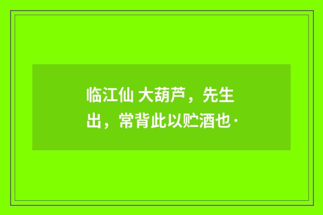 临江仙 大葫芦，先生出，常背此以贮酒也·