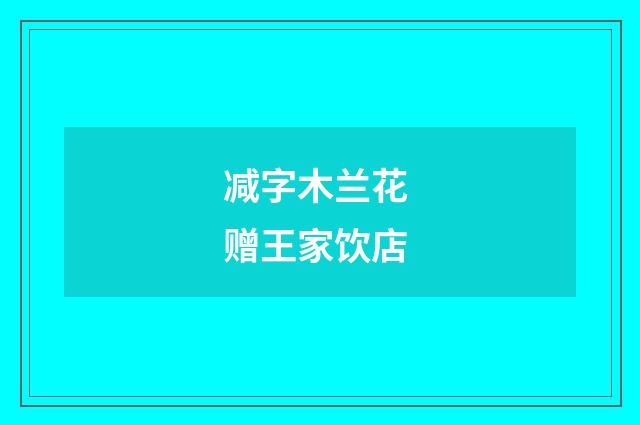 减字木兰花 赠王家饮店