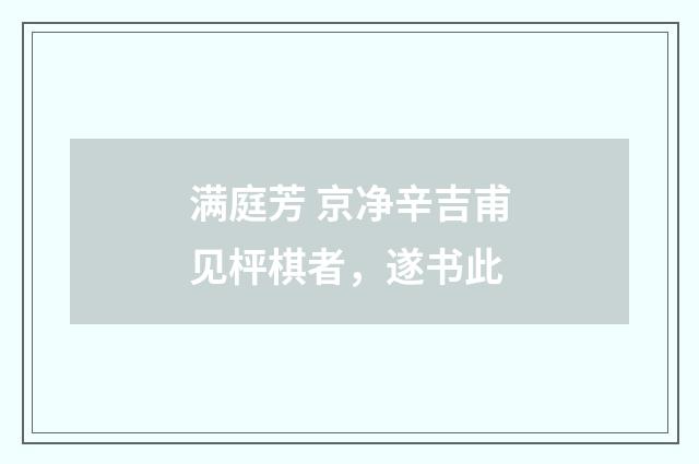 满庭芳 京净辛吉甫见枰棋者，遂书此