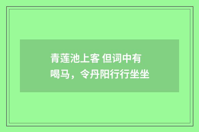 青莲池上客 但词中有喝马，令丹阳行行坐坐