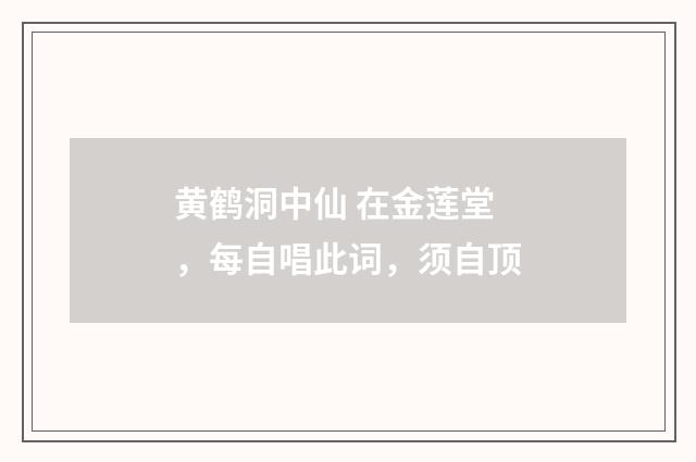 黄鹤洞中仙 在金莲堂，每自唱此词，须自顶