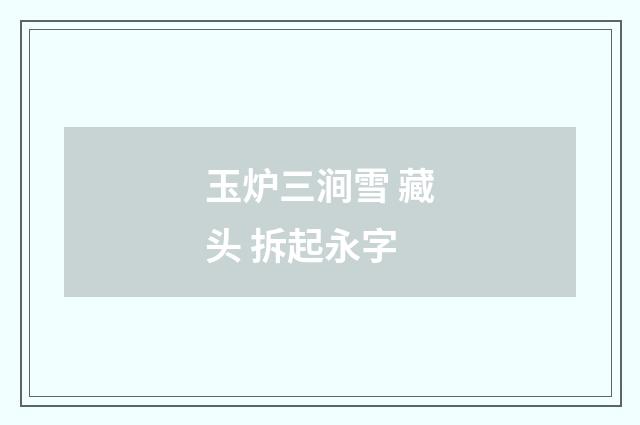玉炉三涧雪 藏头 拆起永字