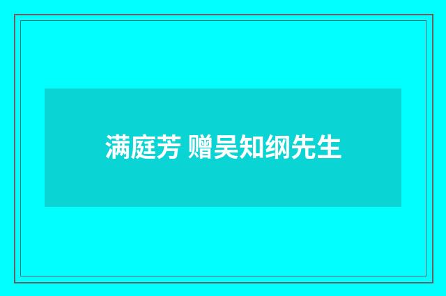 满庭芳 赠吴知纲先生