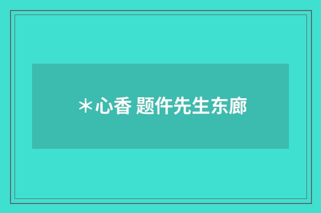 ＊心香 题仵先生东廊
